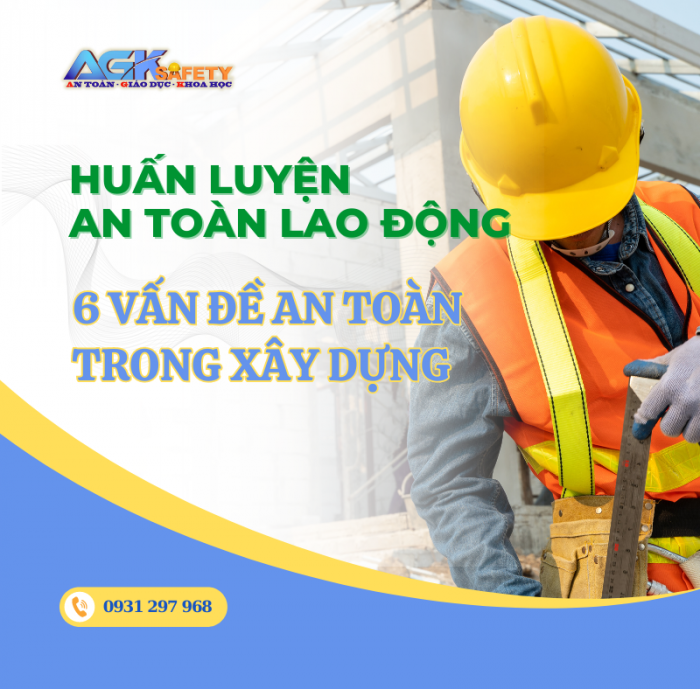 6 vấn đề an toàn trong xây dựng người lao động cần nên quan tâm